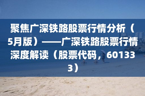 聚焦广深铁路股票行情分析（5月版）——广深铁路股票行情深度解读（股票代码，601333）