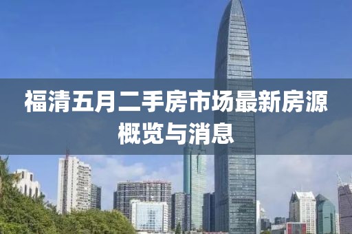 福清五月二手房市场最新房源概览与消息
