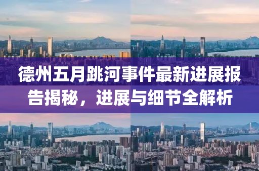德州五月跳河事件最新进展报告揭秘，进展与细节全解析