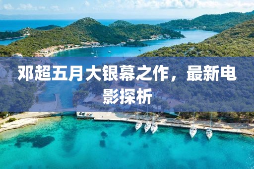 邓超五月大银幕之作，最新电影探析