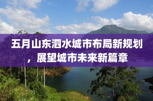 五月山东泗水城市布局新规划，展望城市未来新篇章