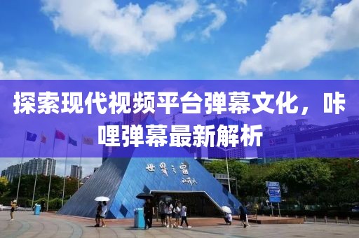 探索现代视频平台弹幕文化，咔哩弹幕最新解析