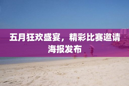 五月狂欢盛宴，精彩比赛邀请海报发布
