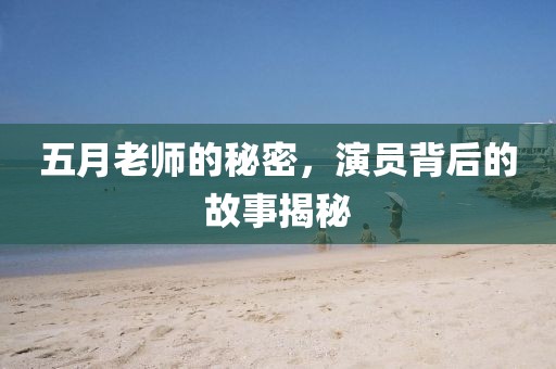 五月老师的秘密，演员背后的故事揭秘