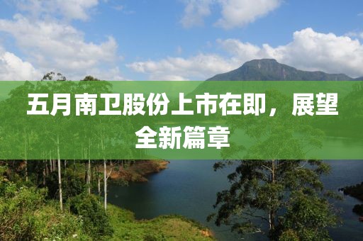 五月南卫股份上市在即，展望全新篇章