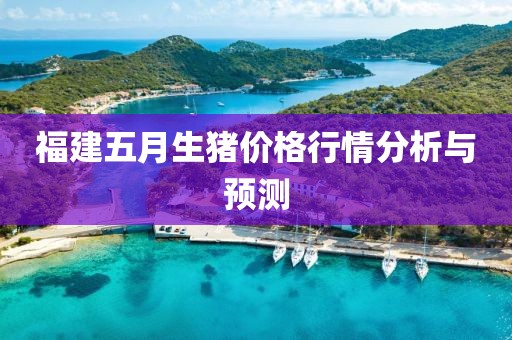 福建五月生猪价格行情分析与预测