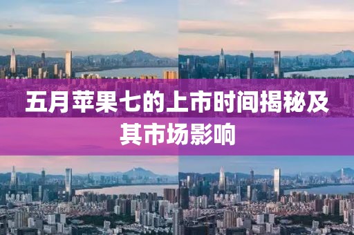 五月苹果七的上市时间揭秘及其市场影响