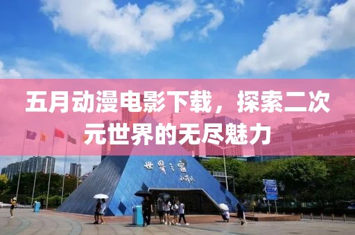 五月动漫电影下载，探索二次元世界的无尽魅力