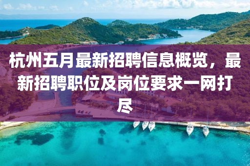 杭州五月最新招聘信息概览，最新招聘职位及岗位要求一网打尽