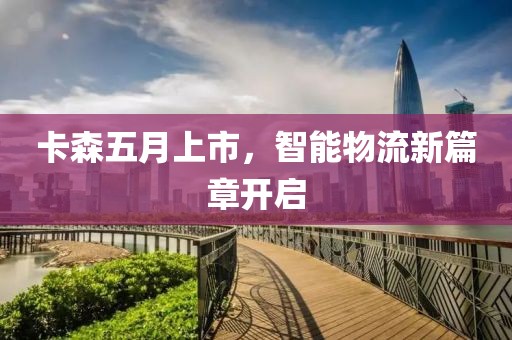 卡森五月上市，智能物流新篇章开启