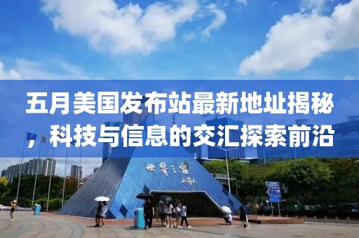 五月美国发布站最新地址揭秘，科技与信息的交汇探索前沿