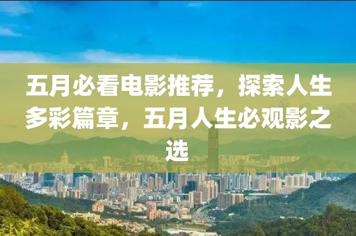 五月必看电影推荐，探索人生多彩篇章，五月人生必观影之选