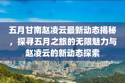 五月甘南赵凌云最新动态揭秘，探寻五月之旅的无限魅力与赵凌云的新动态探索
