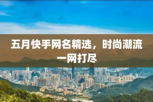 五月快手网名精选，时尚潮流一网打尽