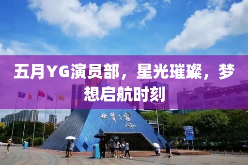 五月YG演员部，星光璀璨，梦想启航时刻