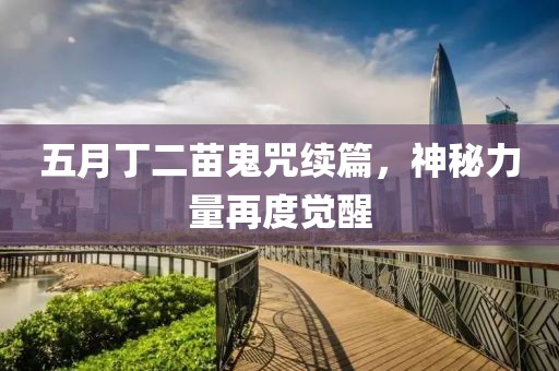 五月丁二苗鬼咒续篇，神秘力量再度觉醒