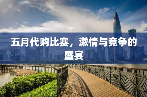 五月代购比赛，激情与竞争的盛宴