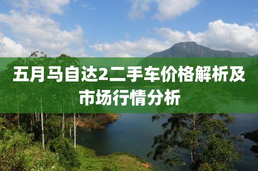 五月马自达2二手车价格解析及市场行情分析