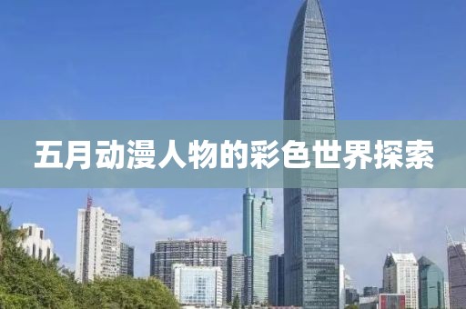 五月动漫人物的彩色世界探索