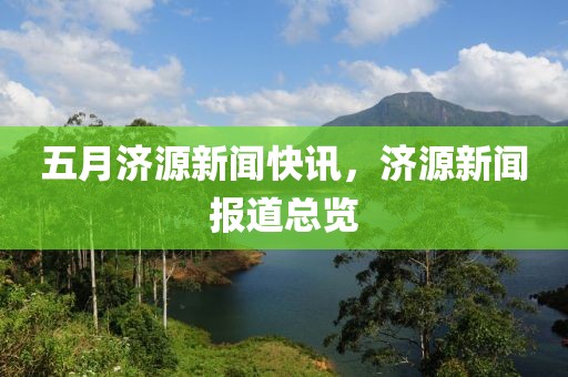 五月济源新闻快讯，济源新闻报道总览