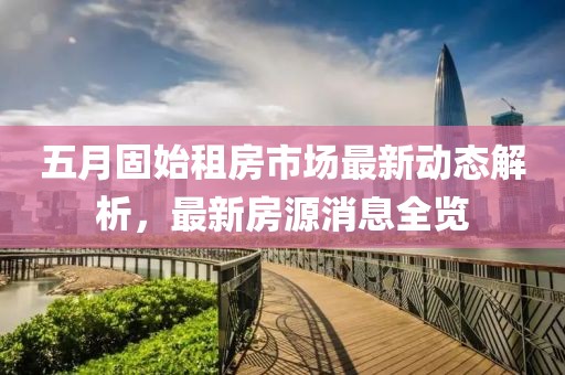 五月固始租房市场最新动态解析，最新房源消息全览