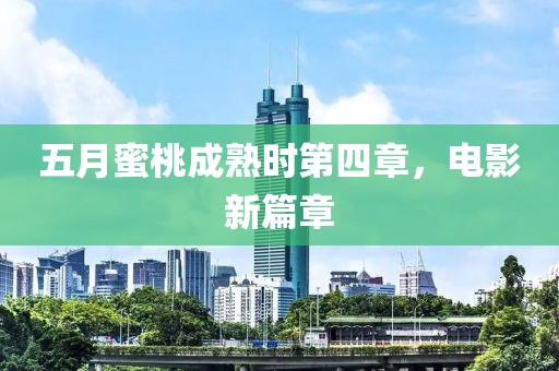 五月蜜桃成熟时第四章，电影新篇章