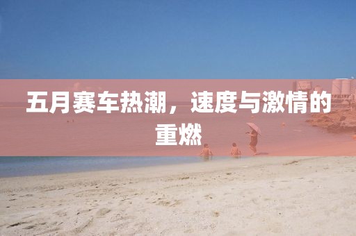 五月赛车热潮，速度与激情的重燃