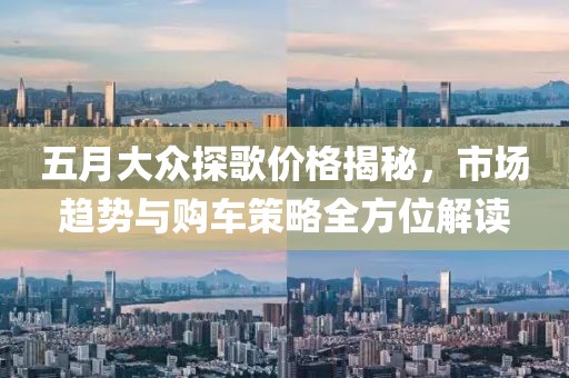 五月大众探歌价格揭秘，市场趋势与购车策略全方位解读