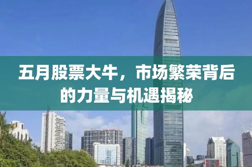 五月股票大牛，市场繁荣背后的力量与机遇揭秘