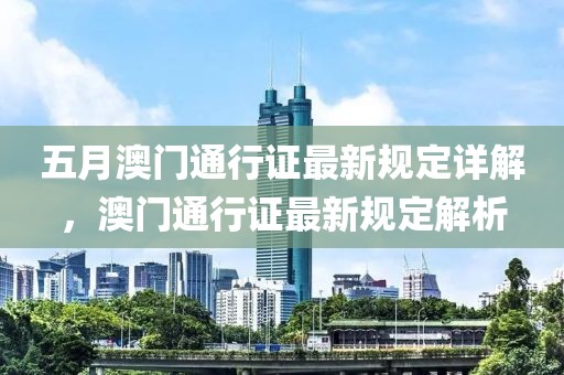 五月澳门通行证最新规定详解，澳门通行证最新规定解析