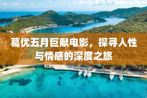 葛优五月巨献电影，探寻人性与情感的深度之旅