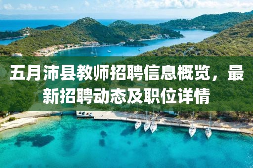五月沛县教师招聘信息概览，最新招聘动态及职位详情