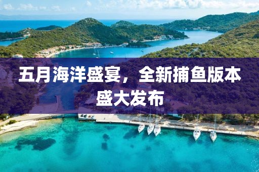 五月海洋盛宴，全新捕鱼版本盛大发布