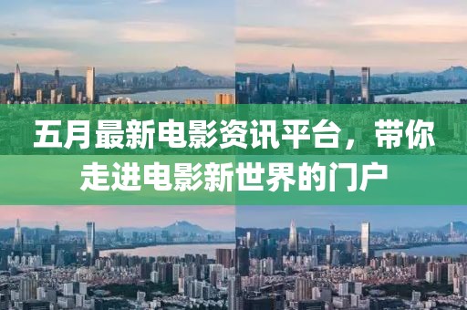 五月最新电影资讯平台，带你走进电影新世界的门户