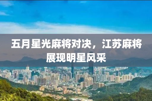 五月星光麻将对决，江苏麻将展现明星风采
