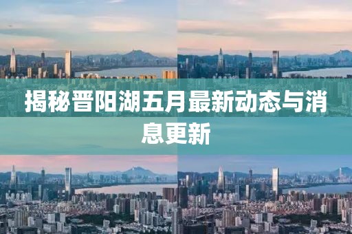 揭秘晋阳湖五月最新动态与消息更新