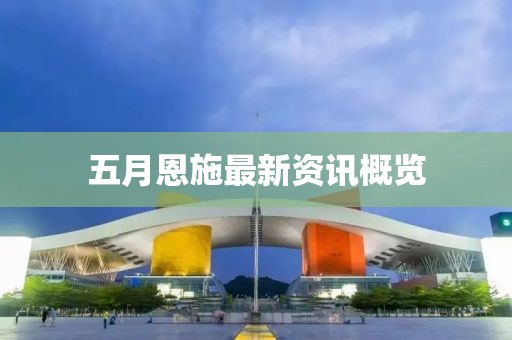五月恩施最新资讯概览