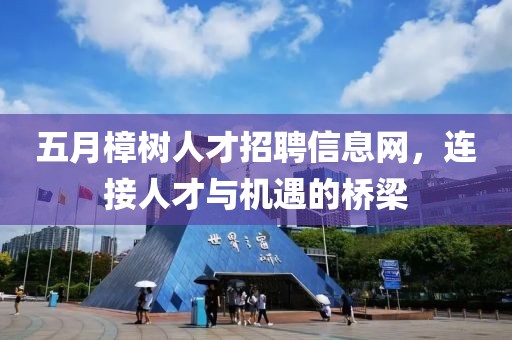 五月樟树人才招聘信息网，连接人才与机遇的桥梁