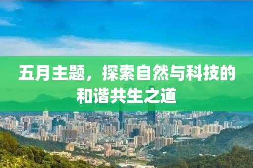 五月主题，探索自然与科技的和谐共生之道
