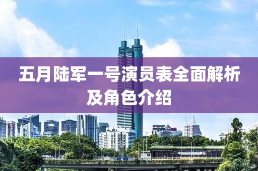 五月陆军一号演员表全面解析及角色介绍