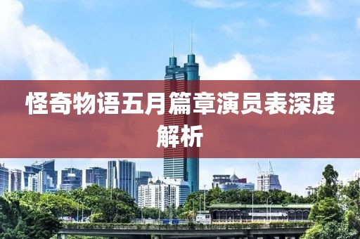 怪奇物语五月篇章演员表深度解析