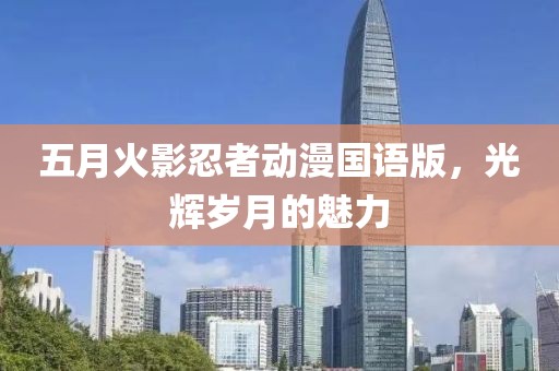 五月火影忍者动漫国语版，光辉岁月的魅力
