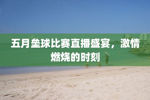 五月垒球比赛直播盛宴，激情燃烧的时刻