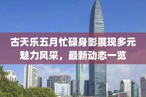 古天乐五月忙碌身影展现多元魅力风采，最新动态一览