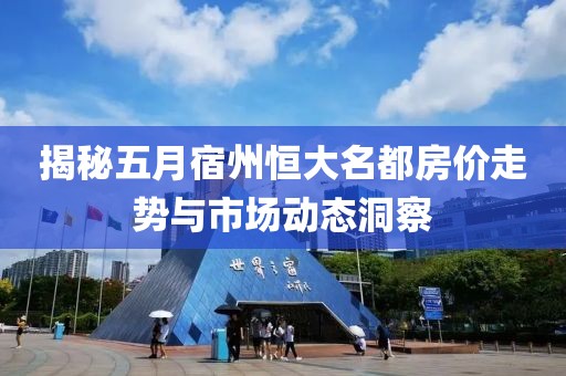 揭秘五月宿州恒大名都房价走势与市场动态洞察