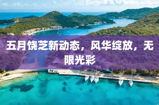 五月饶芝新动态，风华绽放，无限光彩