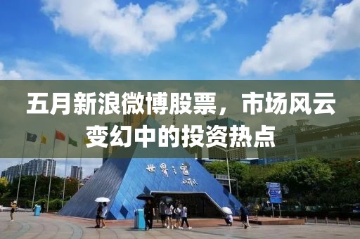 五月新浪微博股票，市场风云变幻中的投资热点