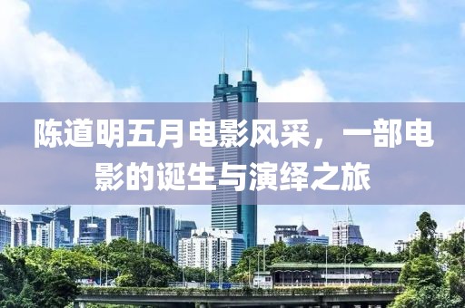 陈道明五月电影风采，一部电影的诞生与演绎之旅