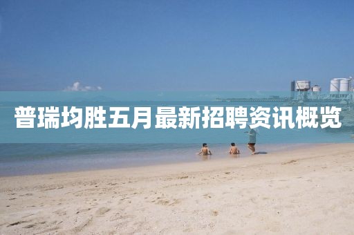 普瑞均胜五月最新招聘资讯概览