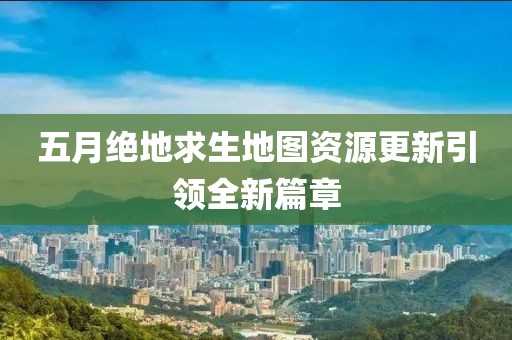 五月绝地求生地图资源更新引领全新篇章
